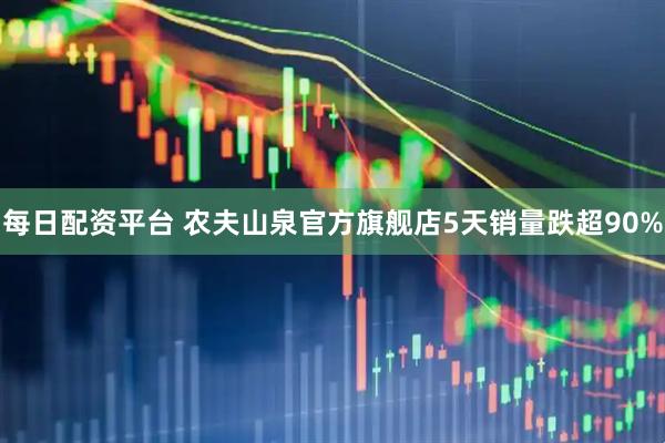 每日配资平台 农夫山泉官方旗舰店5天销量跌超90%