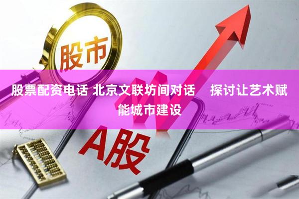 股票配资电话 北京文联坊间对话    探讨让艺术赋能城市建设