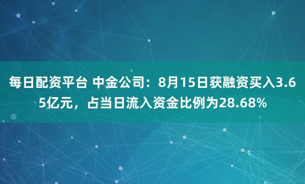 每日配资平台 中金公司：8月15日获融资买入3.65亿元，占当日流入资金比例为28.68%