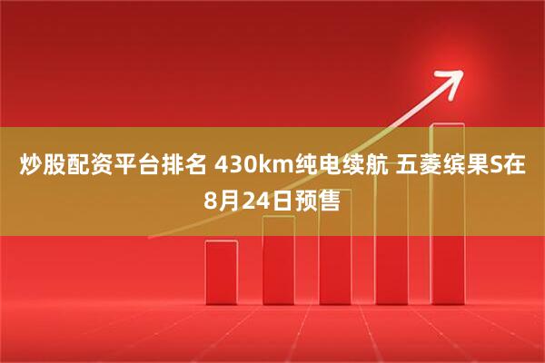 炒股配资平台排名 430km纯电续航 五菱缤果S在8月24日预售