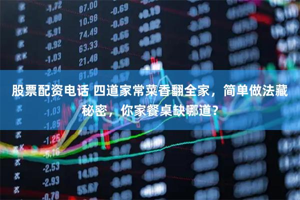 股票配资电话 四道家常菜香翻全家，简单做法藏秘密，你家餐桌缺哪道？