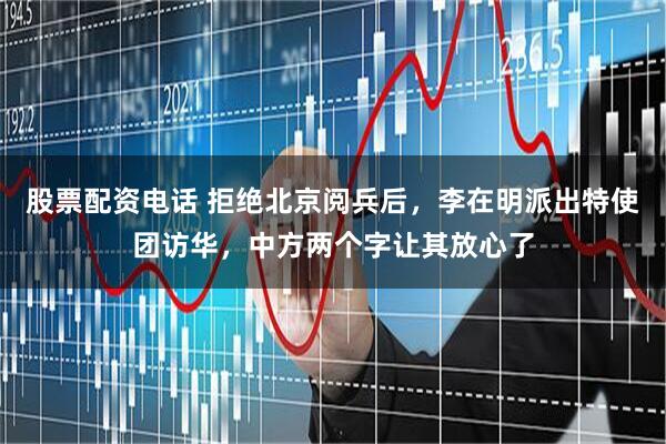 股票配资电话 拒绝北京阅兵后，李在明派出特使团访华，中方两个字让其放心了