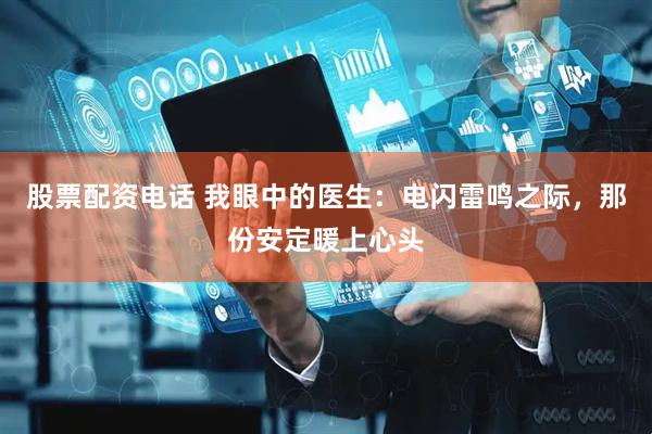 股票配资电话 我眼中的医生：电闪雷鸣之际，那份安定暖上心头