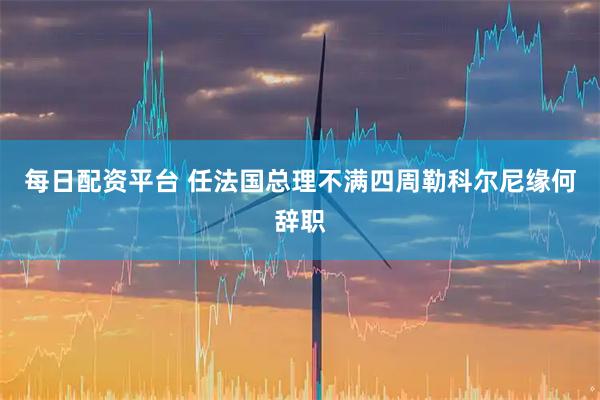 每日配资平台 任法国总理不满四周　勒科尔尼缘何辞职